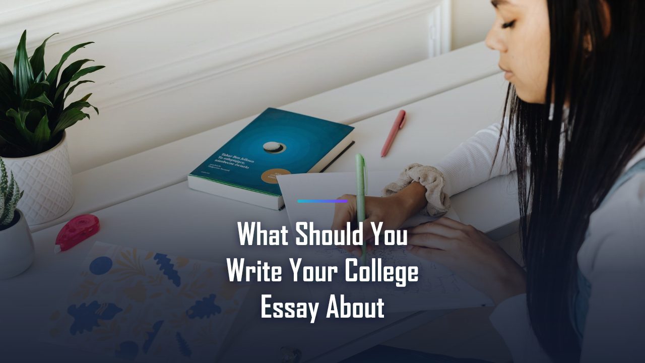 What Should You Write your College Essay About, Explained: Everything You Need to Know in 2026